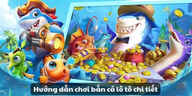 Hướng dẫn chơi bắn cá lô tô chi tiết