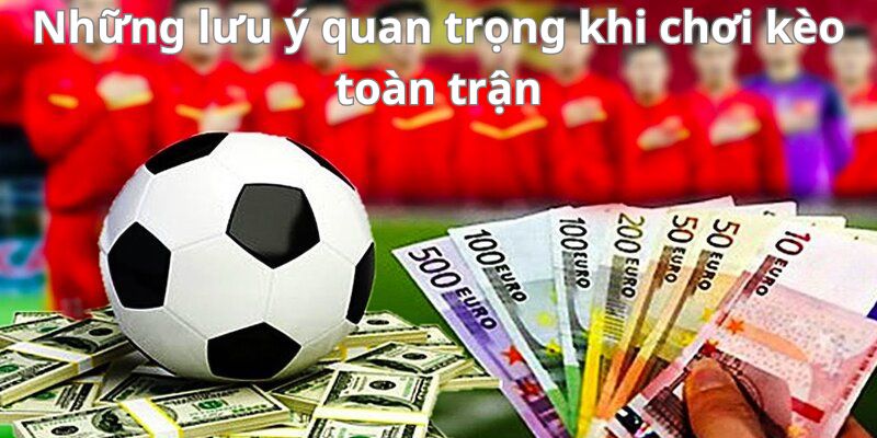 Những lưu ý quan trọng khi chơi kèo toàn trận